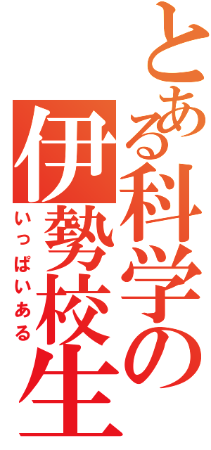 とある科学の伊勢校生（いっぱいある）