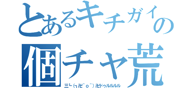 とあるキチガイの個チャ荒らし（三┗（┓卍＾ｏ＾）卍ドゥルルルル）