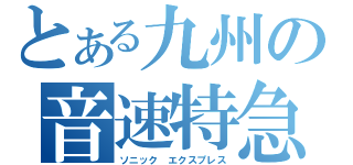 とある九州の音速特急（ソニック　エクスプレス）