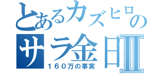 とあるカズヒロのサラ金日記Ⅱ（１６０万の事実）