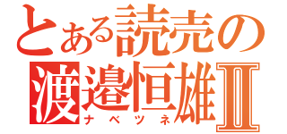 とある読売の渡邉恒雄Ⅱ（ナベツネ）