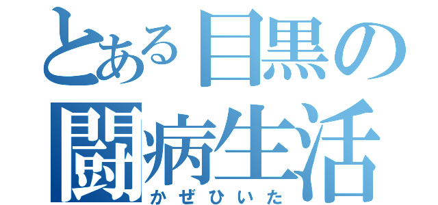 とある目黒の闘病生活（かぜひいた）