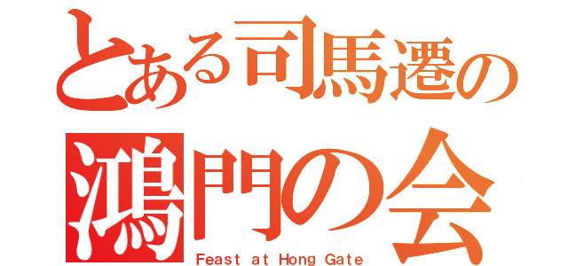 とある司馬遷の鴻門の会（Ｆｅａｓｔ ａｔ Ｈｏｎｇ Ｇａｔｅ）