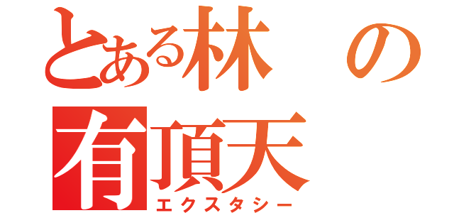 とある林の有頂天（エクスタシー）