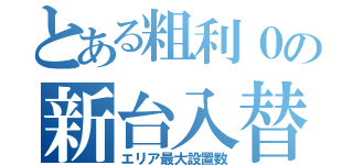 とある粗利０の新台入替（エリア最大設置数）