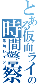 とある仮面ライダーの時間警察（黒崎レイジ）