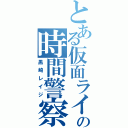 とある仮面ライダーの時間警察（黒崎レイジ）