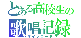 とある高校生の歌唱記録（マイレコード）