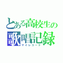 とある高校生の歌唱記録（マイレコード）