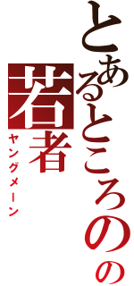 とあるところのの若者（ヤングメーン）