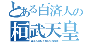 とある百済人の桓武天皇（渡来人支配の在日特権階級）