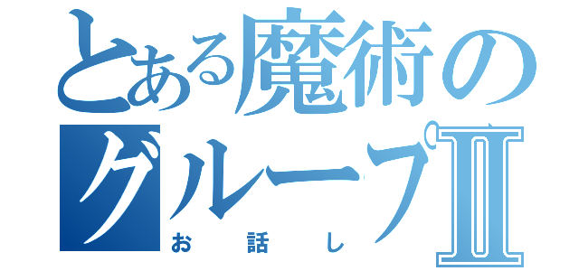 とある魔術のグループⅡ（お話し）