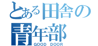 とある田舎の青年部（ＧＯＯＤ ＤＯＯＲ）