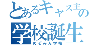 とあるキャス主の学校誕生（のぞみん学校）