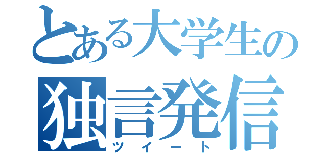 とある大学生の独言発信（ツイート）