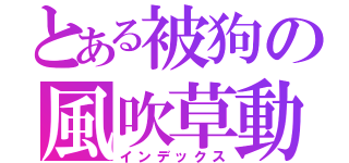 とある被狗の風吹草動（インデックス）