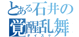 とある石井の覚醒乱舞（ダイスケ）