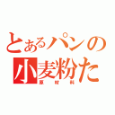 とあるパンの小麦粉たち（原材料）