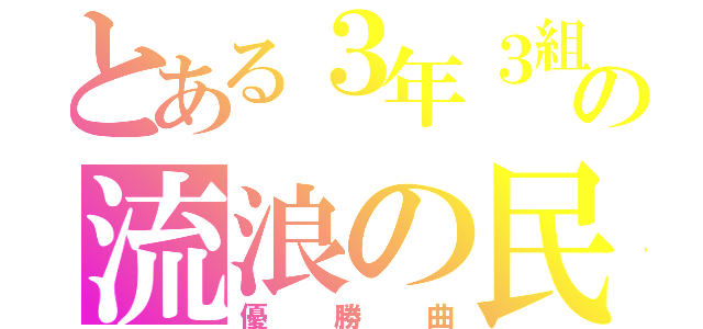 とある３年３組の流浪の民（優勝曲）