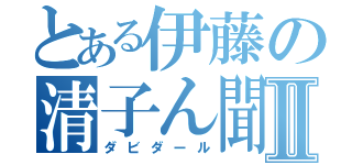 とある伊藤の清子ん聞Ⅱ（ダビダール）