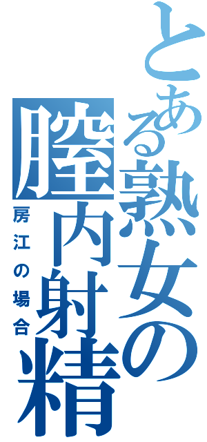 とある熟女の膣内射精（房江の場合）