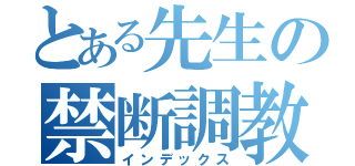 とある先生の禁断調教（インデックス）