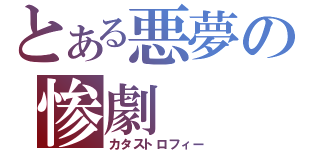 とある悪夢の惨劇（カタストロフィー）