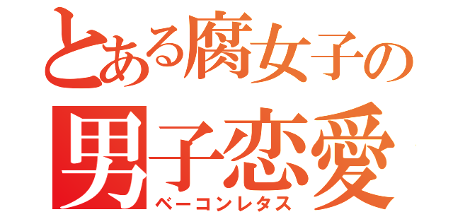 とある腐女子の男子恋愛（ベーコンレタス）