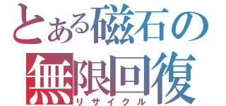 とある磁石の無限回復（リサイクル）