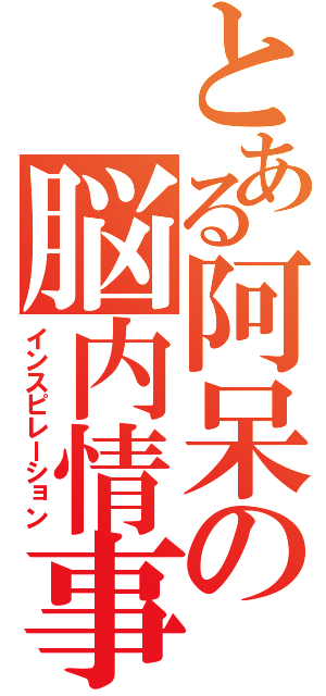 とある阿呆の脳内情事（インスピレーション）