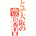 とある大阪の豊臣秀吉（ゴリラ）