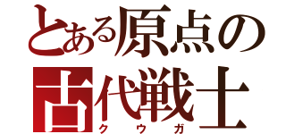 とある原点の古代戦士（ク  ウ  ガ）