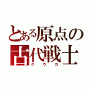 とある原点の古代戦士（ク  ウ  ガ）