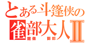 とある斗篷侠の雀部大人Ⅱ（龍傲  獅郎）