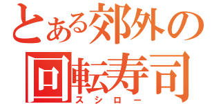 とある郊外の回転寿司（スシロー）