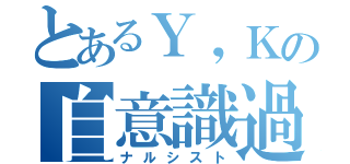 とあるＹ，Ｋの自意識過剰（ナルシスト）