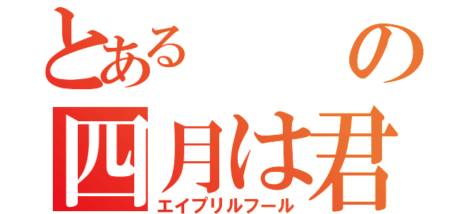 とあるの四月は君の嘘（エイプリルフール）