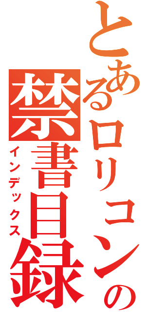 とあるロリコンの禁書目録（インデックス）