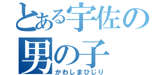 とある宇佐の男の子（かわしまひじり）