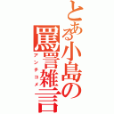 とある小島の罵詈雑言（アンチコメ）