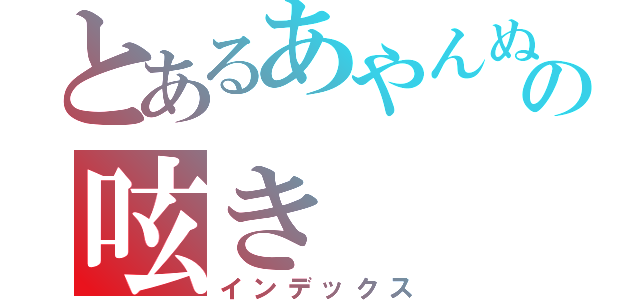 とあるあやんぬの呟き（インデックス）