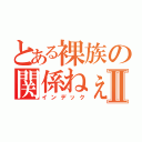 とある裸族の関係ねぇⅡ（インデック）