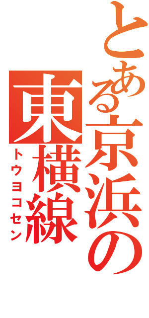 とある京浜の東横線（トウヨコセン）