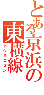 とある京浜の東横線（トウヨコセン）