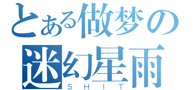 とある做梦の迷幻星雨（ＳＨＩＴ）