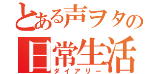 とある声ヲタの日常生活（ダイアリー）