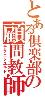 とある倶楽部の顧問教師（テラニシユキト）