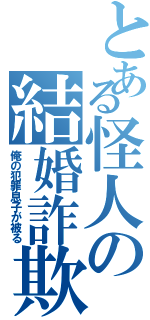 とある怪人の結婚詐欺（俺の犯罪息子が被る）