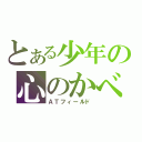 とある少年の心のかべ（ＡＴフィールド）