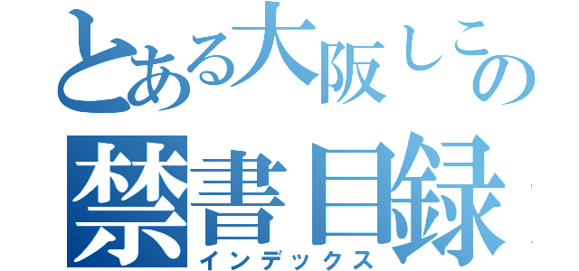 とある大阪しこうの禁書目録（インデックス）